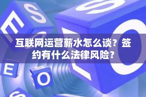 互联网运营薪水怎么谈？签约有什么法律风险？